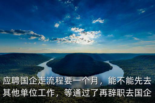 應聘國企走流程要一個月，能不能先去其他單位工作，等通過了再辭職去國企