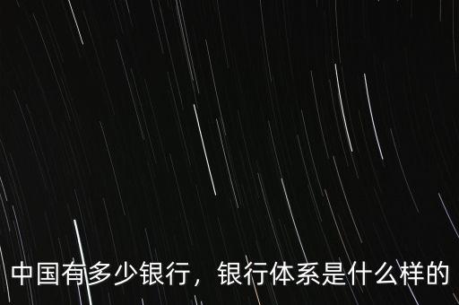 中國有多少銀行，銀行體系是什么樣的
