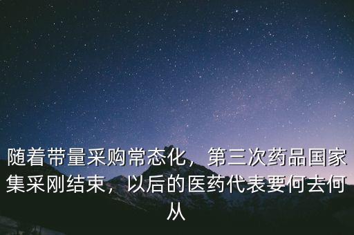 隨著帶量采購(gòu)常態(tài)化，第三次藥品國(guó)家集采剛結(jié)束，以后的醫(yī)藥代表要何去何從