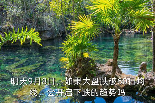 明天9月8日，如果大盤跌破60日均線，會開啟下跌的趨勢嗎