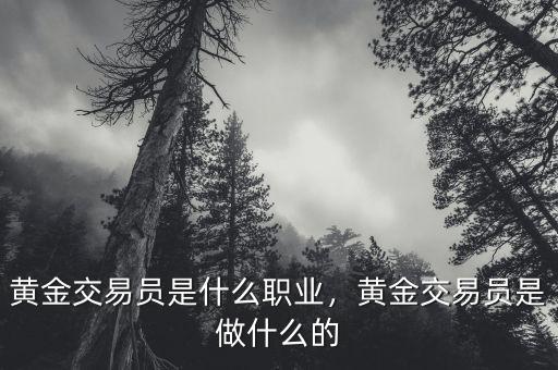 黃金交易員是什么職業(yè)，黃金交易員是做什么的