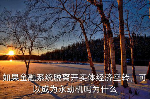 如果金融系統(tǒng)脫離開實(shí)體經(jīng)濟(jì)空轉(zhuǎn)，可以成為永動(dòng)機(jī)嗎為什么