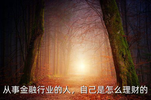 從事金融行業(yè)的人，自己是怎么理財(cái)?shù)? class=