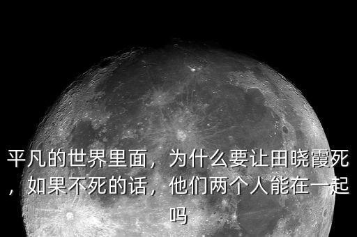 平凡的世界里面，為什么要讓田曉霞死，如果不死的話，他們兩個人能在一起嗎