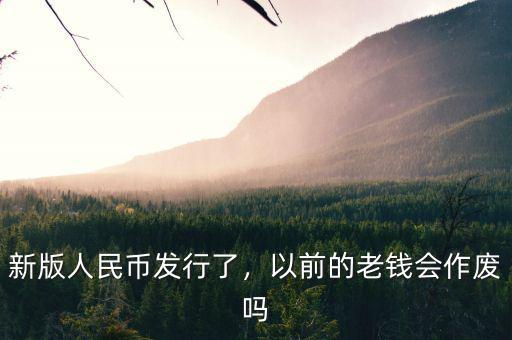 新版人民幣發(fā)行了，以前的老錢會(huì)作廢嗎