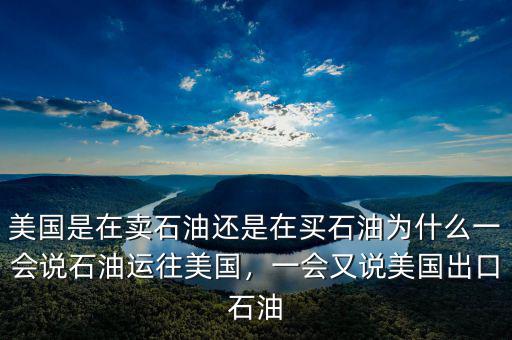 美國(guó)是在賣(mài)石油還是在買(mǎi)石油為什么一會(huì)說(shuō)石油運(yùn)往美國(guó)，一會(huì)又說(shuō)美國(guó)出口石油