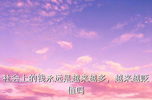 社會(huì)上的錢永遠(yuǎn)是越來(lái)越多，越來(lái)越貶值嗎