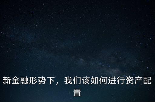新金融形勢下，我們該如何進行資產(chǎn)配置
