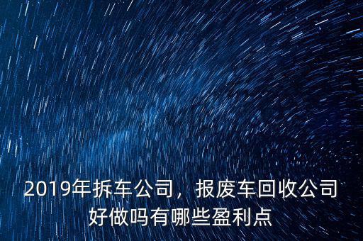 2019年拆車公司，報廢車回收公司好做嗎有哪些盈利點