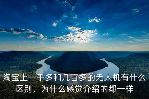 淘寶上一千多和幾百多的無人機有什么區(qū)別，為什么感覺介紹的都一樣