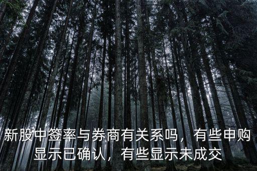 新股中簽率與券商有關系嗎，有些申購顯示已確認，有些顯示未成交