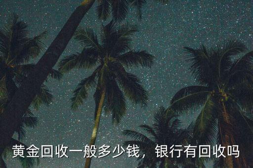 黃金回收一般多少錢，銀行有回收嗎