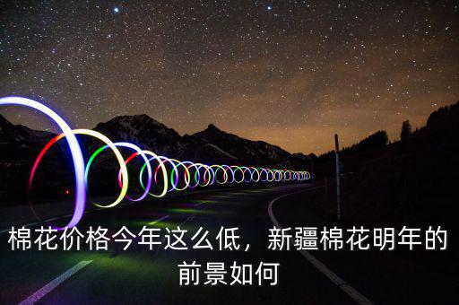 棉花價格今年這么低，新疆棉花明年的前景如何