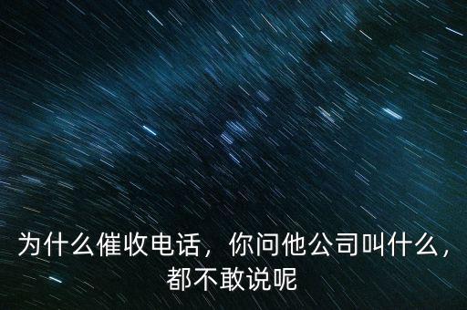 為什么催收電話，你問他公司叫什么，都不敢說呢