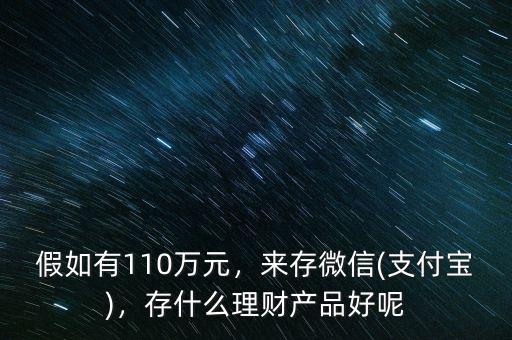 假如有110萬(wàn)元，來(lái)存微信(支付寶)，存什么理財(cái)產(chǎn)品好呢