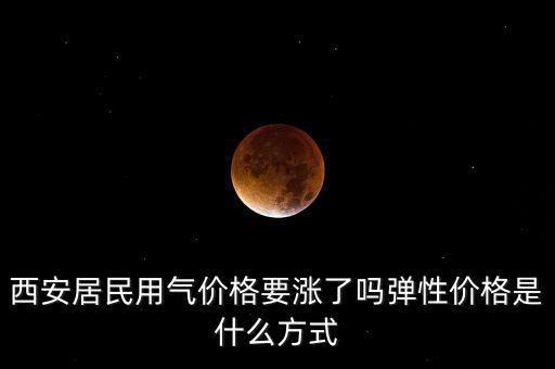 天然氣價(jià)格并軌指什么,彈性?xún)r(jià)格是什么方式