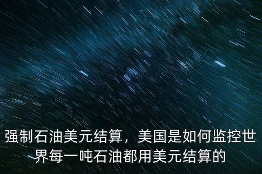 強(qiáng)制石油美元結(jié)算，美國是如何監(jiān)控世界每一噸石油都用美元結(jié)算的