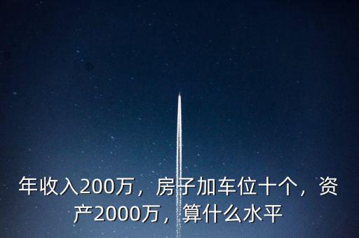 年收入200萬(wàn)，房子加車位十個(gè)，資產(chǎn)2000萬(wàn)，算什么水平