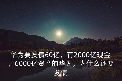 華為要發(fā)債60億，有2000億現(xiàn)金，6000億資產(chǎn)的華為，為什么還要發(fā)債