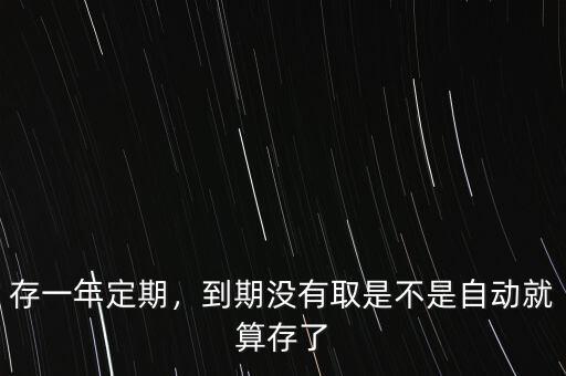 存一年定期，到期沒有取是不是自動就算存了