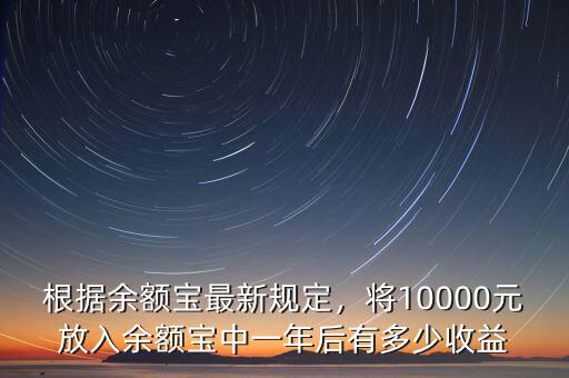 根據(jù)余額寶最新規(guī)定，將10000元放入余額寶中一年后有多少收益