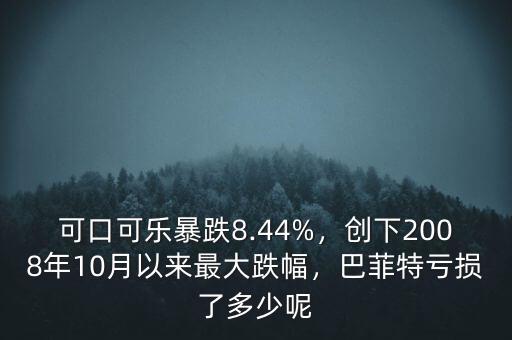 可口可樂暴跌8.44%，創(chuàng)下2008年10月以來最大跌幅，巴菲特虧損了多少呢