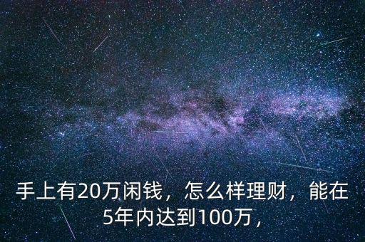 手上有20萬閑錢，怎么樣理財，能在5年內(nèi)達(dá)到100萬，