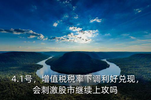 4.1號(hào)，增值稅稅率下調(diào)利好兌現(xiàn)，會(huì)刺激股市繼續(xù)上攻嗎