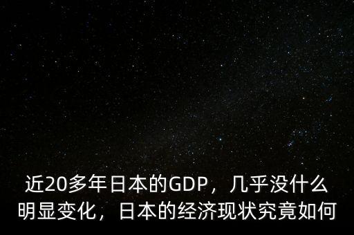 近20多年日本的GDP，幾乎沒(méi)什么明顯變化，日本的經(jīng)濟(jì)現(xiàn)狀究竟如何