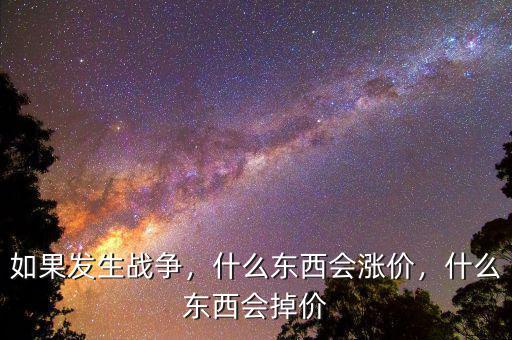 如果發(fā)生戰(zhàn)爭，什么東西會(huì)漲價(jià)，什么東西會(huì)掉價(jià)