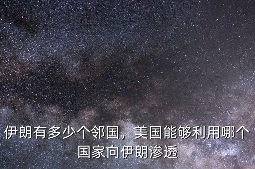 伊朗有多少個鄰國，美國能夠利用哪個國家向伊朗滲透