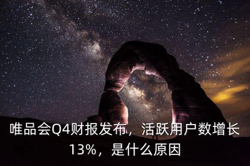 唯品會(huì)Q4財(cái)報(bào)發(fā)布，活躍用戶數(shù)增長(zhǎng)13%，是什么原因
