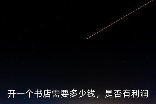 開(kāi)一個(gè)書(shū)店需要多少錢(qián)，是否有利潤(rùn)