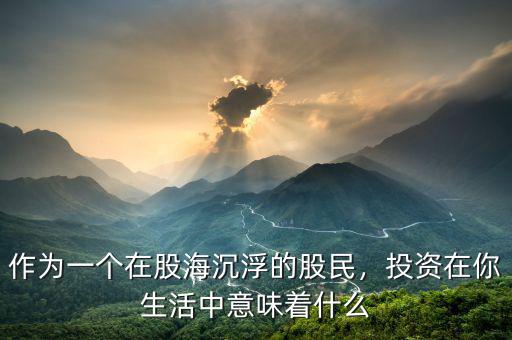 作為一個(gè)在股海沉浮的股民，投資在你生活中意味著什么