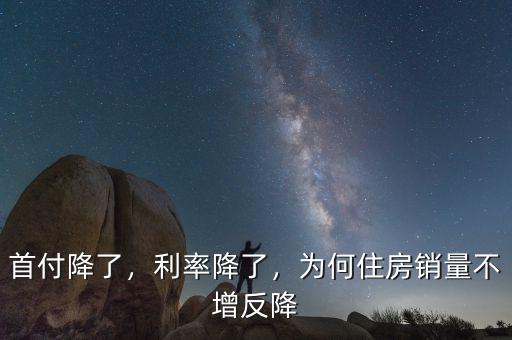 首付降了，利率降了，為何住房銷量不增反降