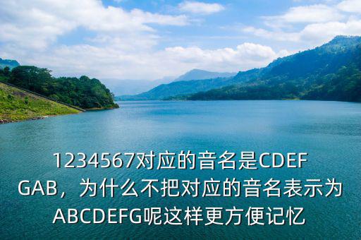 1234567對(duì)應(yīng)的音名是CDEFGAB，為什么不把對(duì)應(yīng)的音名表示為ABCDEFG呢這樣更方便記憶