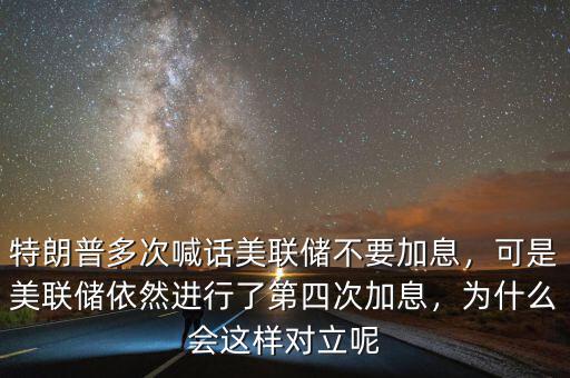 特朗普多次喊話美聯(lián)儲(chǔ)不要加息，可是美聯(lián)儲(chǔ)依然進(jìn)行了第四次加息，為什么會(huì)這樣對(duì)立呢