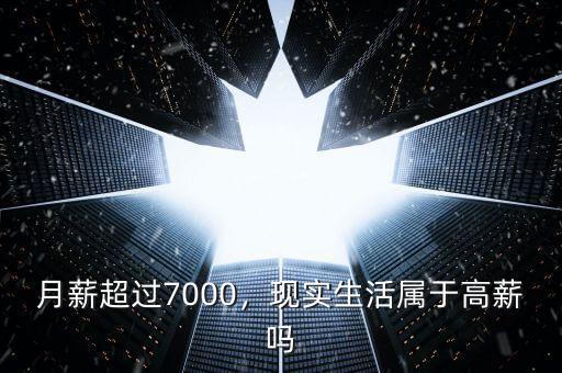 月薪超過(guò)7000，現(xiàn)實(shí)生活屬于高薪嗎