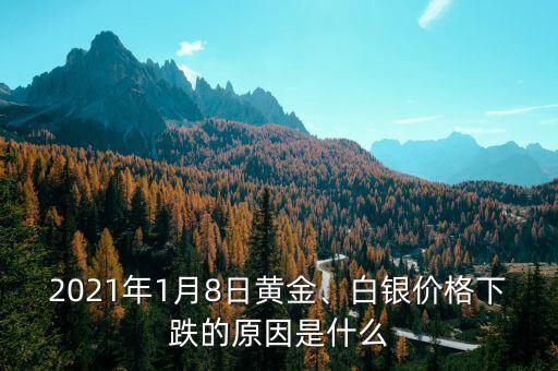 2021年1月8日黃金、白銀價格下跌的原因是什么