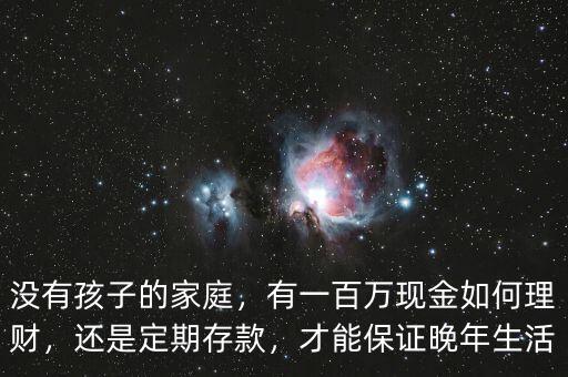 沒有孩子的家庭，有一百萬現(xiàn)金如何理財，還是定期存款，才能保證晚年生活
