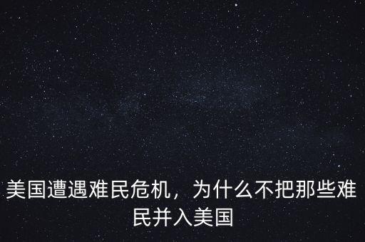 美國遭遇難民危機，為什么不把那些難民并入美國