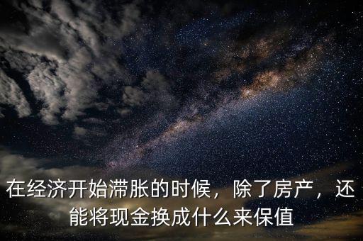 在經(jīng)濟開始滯脹的時候，除了房產(chǎn)，還能將現(xiàn)金換成什么來保值