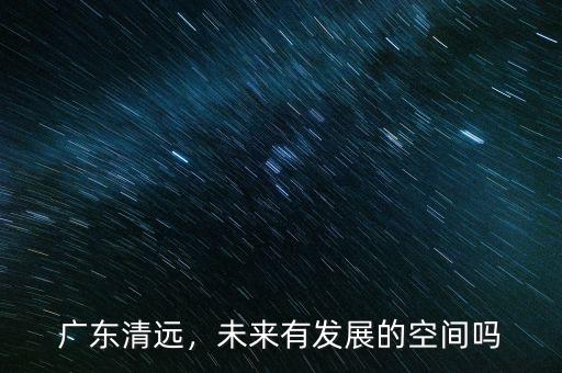 廣東清遠，未來有發(fā)展的空間嗎