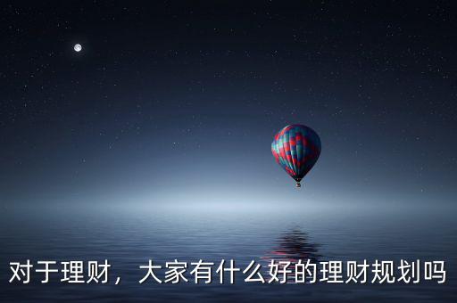 對于理財，大家有什么好的理財規(guī)劃嗎