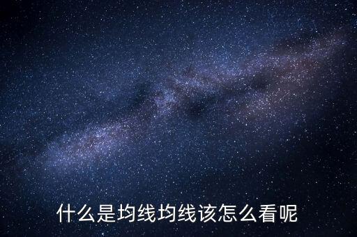 什么是均線(xiàn)均線(xiàn)該怎么看呢