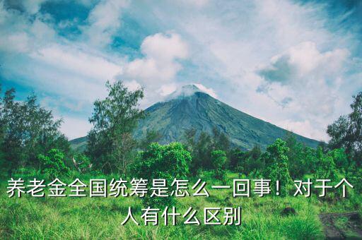 養(yǎng)老金全國統(tǒng)籌是怎么一回事！對于個人有什么區(qū)別