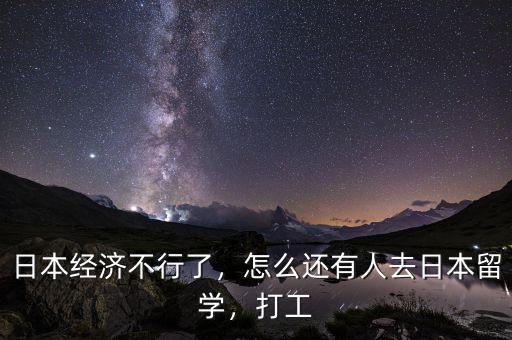 日本經濟不行了，怎么還有人去日本留學，打工