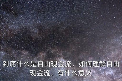 到底什么是自由現(xiàn)金流，如何理解自由現(xiàn)金流，有什么意義