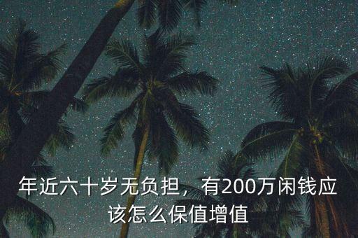 年近六十歲無負(fù)擔(dān)，有200萬閑錢應(yīng)該怎么保值增值