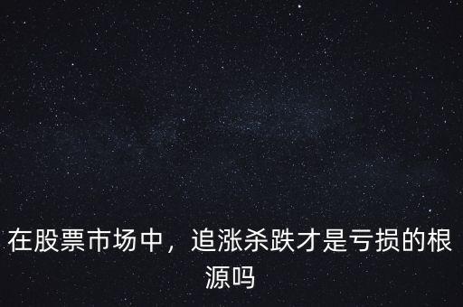 在股票市場(chǎng)中，追漲殺跌才是虧損的根源嗎